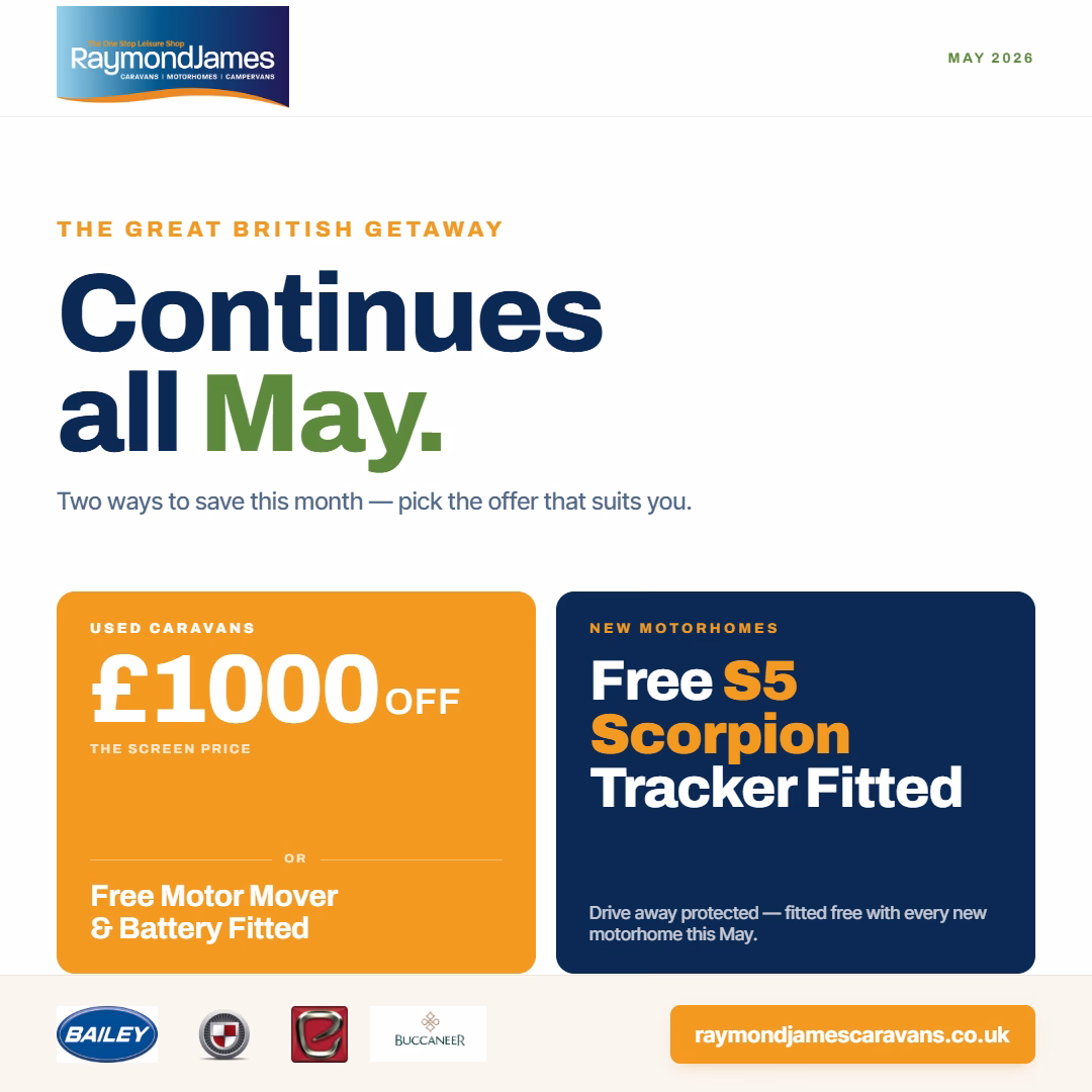 Raymond James Caravans May 2026 – Great British Getaway continues all May.
         £1000 off used caravans or free motor mover and battery fitted.
         Free S5 Scorpion tracker on all new motorhomes.
